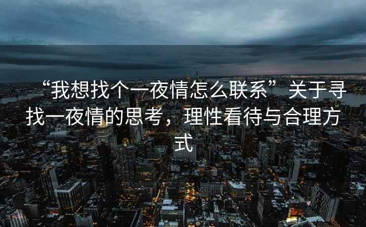 “我想找個(gè)一夜情怎么聯(lián)系”關(guān)于尋找一夜情的思考，理性看待與合理方式