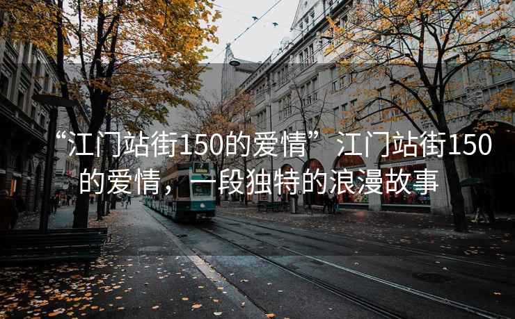 “江門站街150的愛情”江門站街150的愛情，一段獨(dú)特的浪漫故事