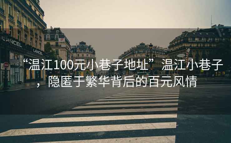 “溫江100元小巷子地址”溫江小巷子，隱匿于繁華背后的百元風(fēng)情