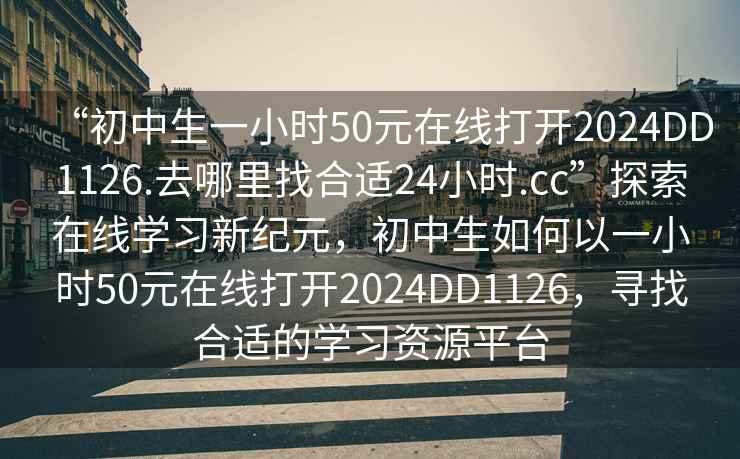 “初中生一小時50元在線打開2024DD1126.去哪里找合適24小時.cc”探索在線學習新紀元，初中生如何以一小時50元在線打開2024DD1126，尋找合適的學習資源平臺