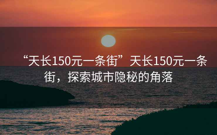“天長150元一條街”天長150元一條街，探索城市隱秘的角落