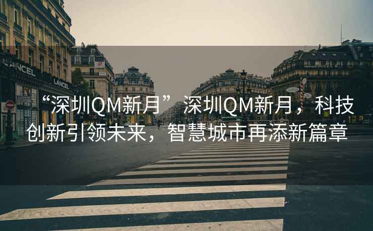 “深圳QM新月”深圳QM新月，科技創(chuàng)新引領(lǐng)未來，智慧城市再添新篇章