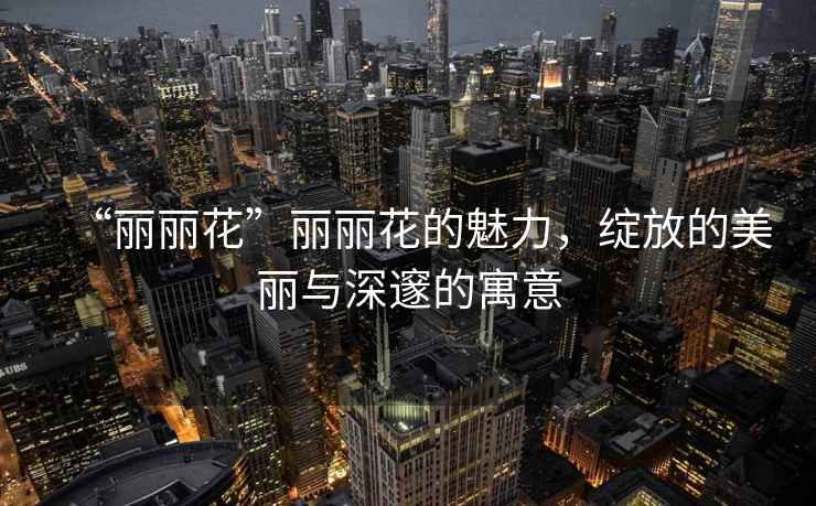“麗麗花”麗麗花的魅力，綻放的美麗與深邃的寓意