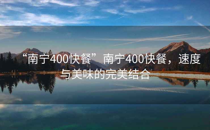 “南寧400快餐”南寧400快餐，速度與美味的完美結(jié)合