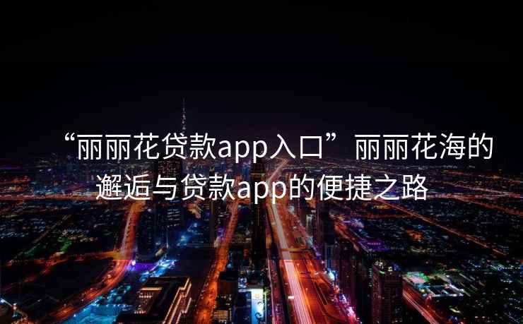 “麗麗花貸款app入口”麗麗花海的邂逅與貸款app的便捷之路