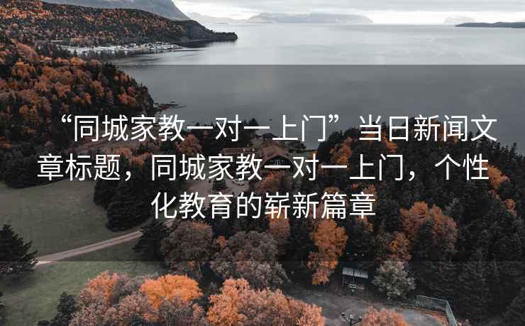 “同城家教一對一上門”當日新聞文章標題，同城家教一對一上門，個性化教育的嶄新篇章