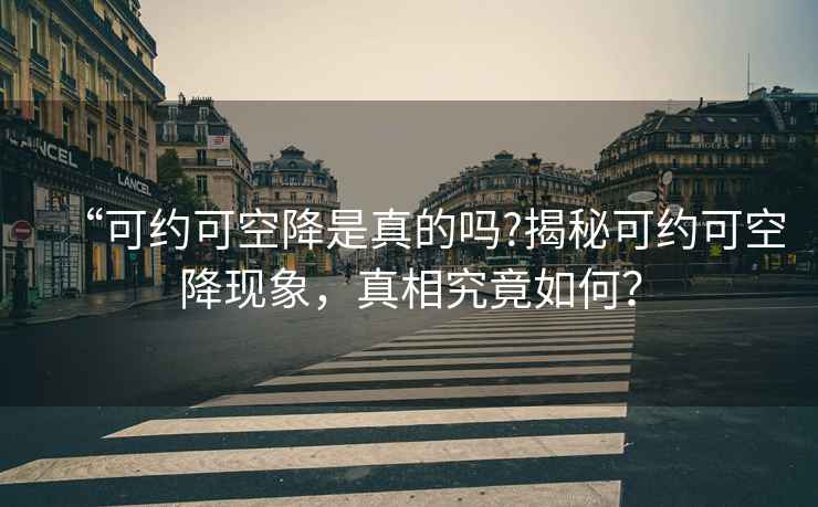“可約可空降是真的嗎?揭秘可約可空降現(xiàn)象，真相究竟如何？