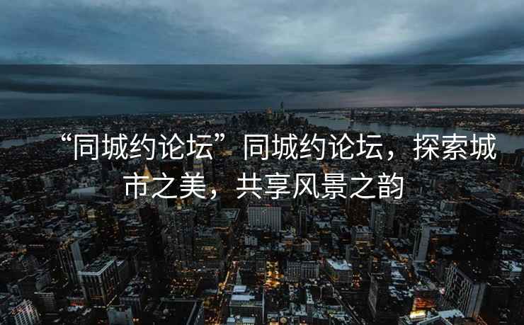 “同城約論壇”同城約論壇，探索城市之美，共享風(fēng)景之韻