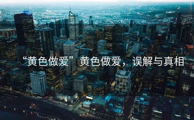 “黃色做愛”黃色做愛，誤解與真相
