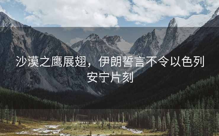 沙漠之鷹展翅，伊朗誓言不令以色列安寧片刻