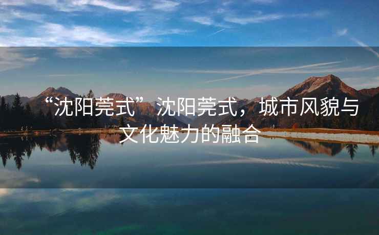 “沈陽莞式”沈陽莞式，城市風貌與文化魅力的融合