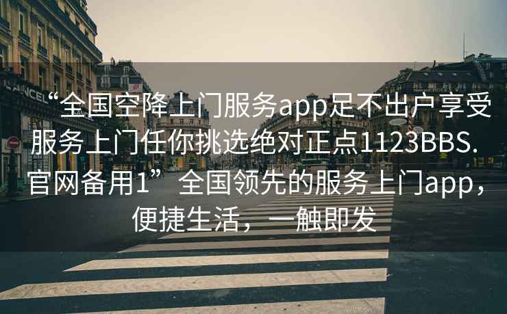 “全國(guó)空降上門服務(wù)app足不出戶享受服務(wù)上門任你挑選絕對(duì)正點(diǎn)1123BBS.官網(wǎng)備用1”全國(guó)領(lǐng)先的服務(wù)上門app，便捷生活，一觸即發(fā)
