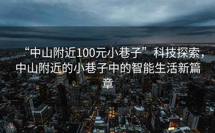 “中山附近100元小巷子”科技探索，中山附近的小巷子中的智能生活新篇章