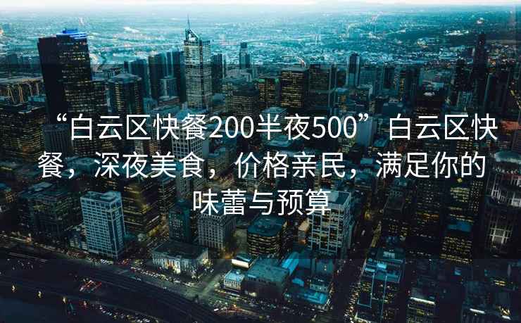 “白云區(qū)快餐200半夜500”白云區(qū)快餐，深夜美食，價(jià)格親民，滿足你的味蕾與預(yù)算