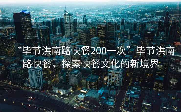 “畢節(jié)洪南路快餐200一次”畢節(jié)洪南路快餐，探索快餐文化的新境界