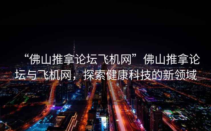 “佛山推拿論壇飛機網(wǎng)”佛山推拿論壇與飛機網(wǎng)，探索健康科技的新領(lǐng)域