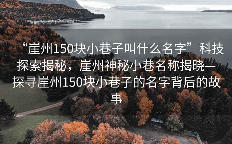 “崖州150塊小巷子叫什么名字”科技探索揭秘，崖州神秘小巷名稱揭曉—探尋崖州150塊小巷子的名字背后的故事