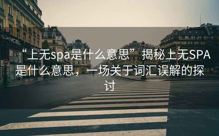 “上無(wú)spa是什么意思”揭秘上無(wú)SPA是什么意思，一場(chǎng)關(guān)于詞匯誤解的探討