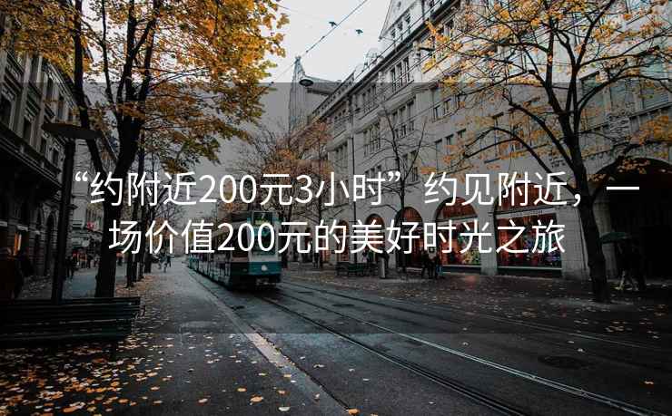“約附近200元3小時”約見附近，一場價值200元的美好時光之旅