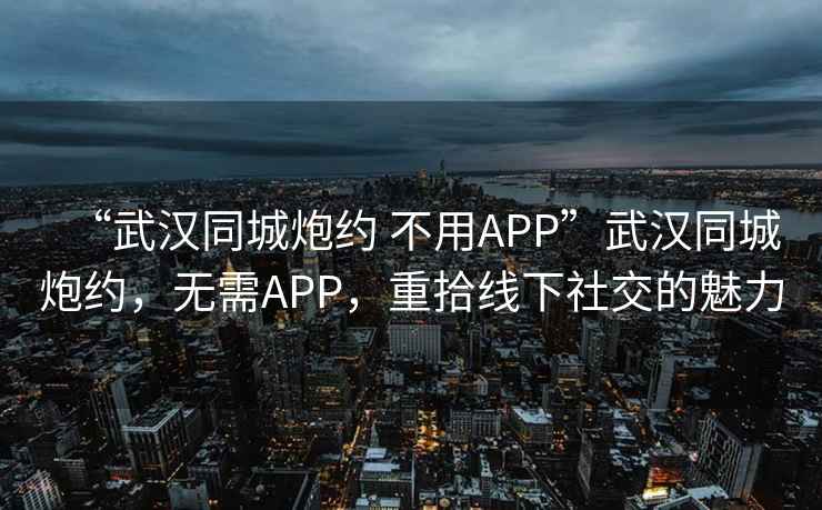 “武漢同城炮約 不用APP”武漢同城炮約，無需APP，重拾線下社交的魅力