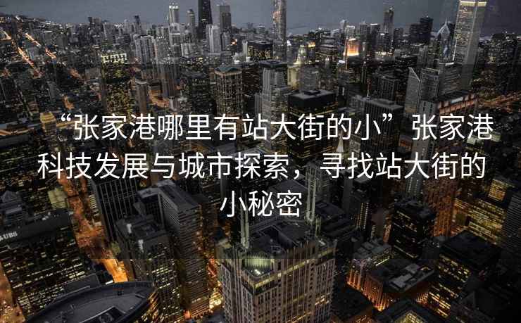 “張家港哪里有站大街的小”張家港科技發(fā)展與城市探索，尋找站大街的小秘密