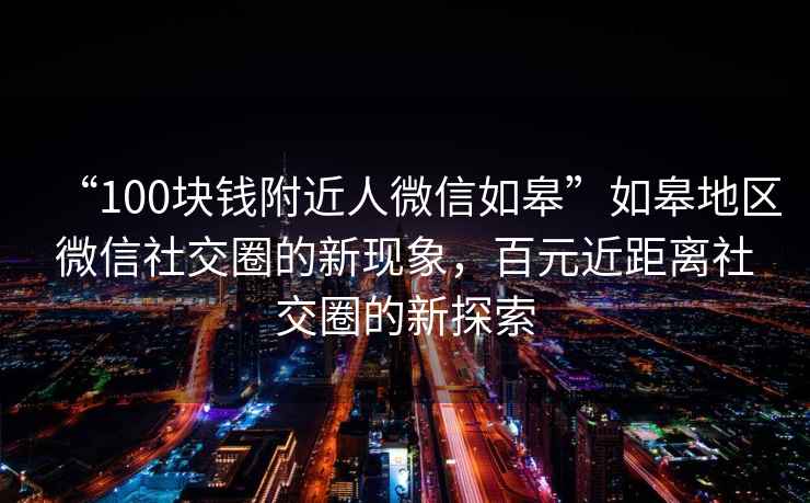 “100塊錢附近人微信如皋”如皋地區(qū)微信社交圈的新現(xiàn)象，百元近距離社交圈的新探索