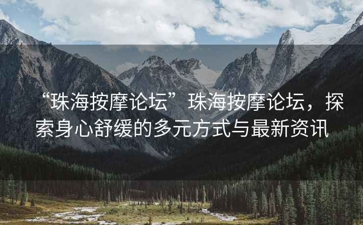 “珠海按摩論壇”珠海按摩論壇，探索身心舒緩的多元方式與最新資訊