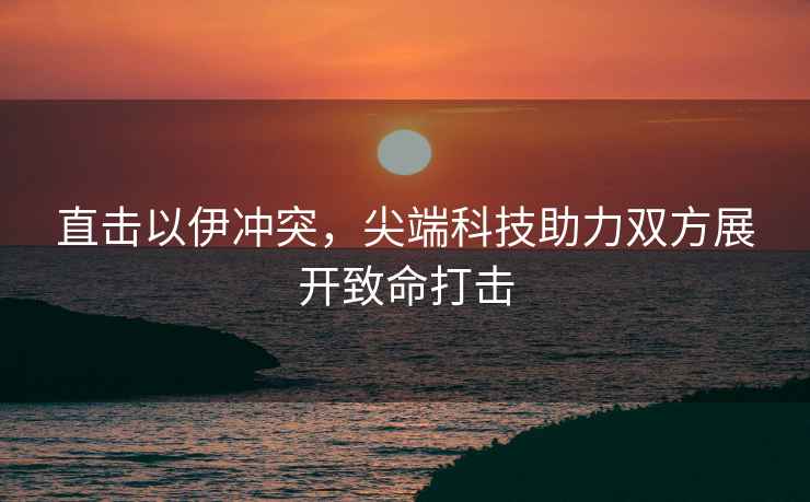 直擊以伊沖突，尖端科技助力雙方展開致命打擊