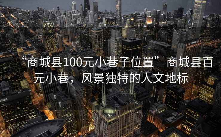 “商城縣100元小巷子位置”商城縣百元小巷，風景獨特的人文地標