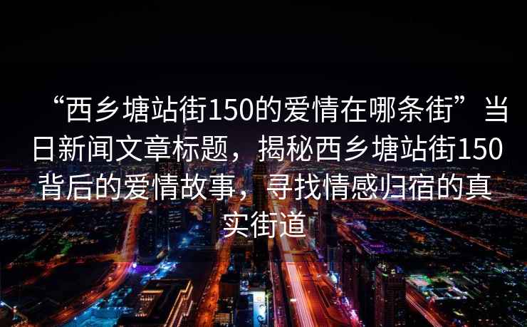 “西鄉(xiāng)塘站街150的愛情在哪條街”當(dāng)日新聞文章標(biāo)題，揭秘西鄉(xiāng)塘站街150背后的愛情故事，尋找情感歸宿的真實(shí)街道
