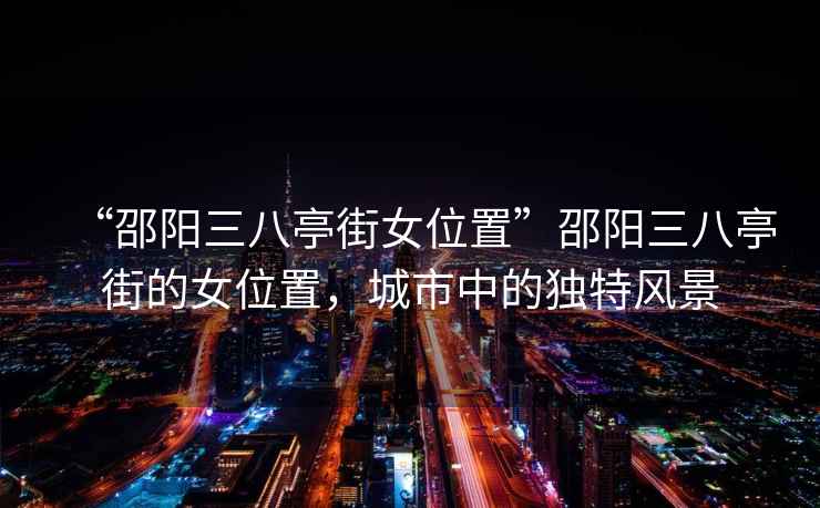 “邵陽三八亭街女位置”邵陽三八亭街的女位置，城市中的獨特風景