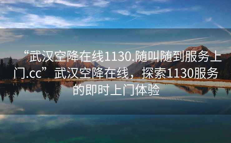 “武漢空降在線1130.隨叫隨到服務(wù)上門.cc”武漢空降在線，探索1130服務(wù)的即時上門體驗