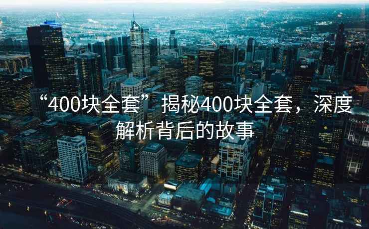“400塊全套”揭秘400塊全套，深度解析背后的故事