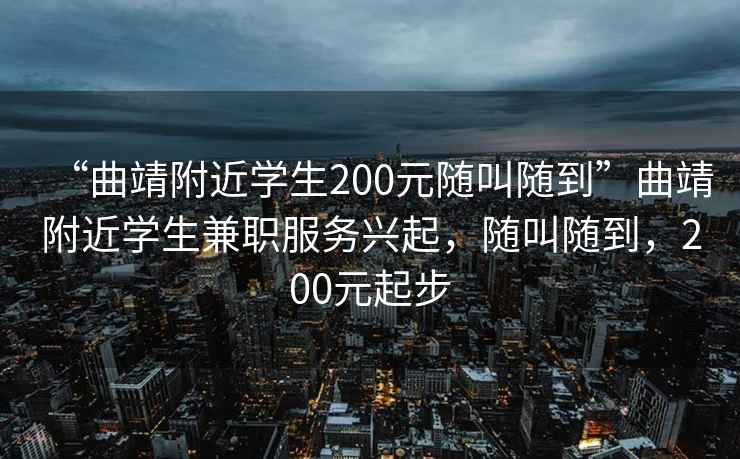 “曲靖附近學(xué)生200元隨叫隨到”曲靖附近學(xué)生兼職服務(wù)興起，隨叫隨到，200元起步