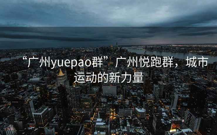 “廣州yuepao群”廣州悅跑群，城市運(yùn)動(dòng)的新力量