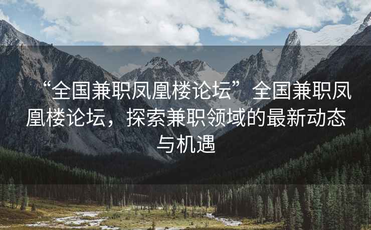 “全國兼職鳳凰樓論壇”全國兼職鳳凰樓論壇，探索兼職領(lǐng)域的最新動態(tài)與機遇