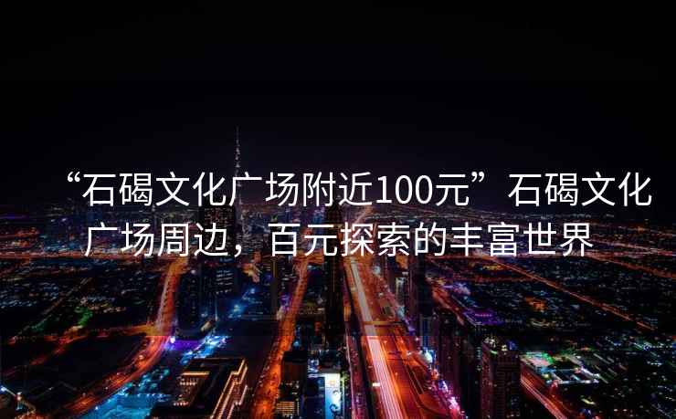 “石碣文化廣場附近100元”石碣文化廣場周邊，百元探索的豐富世界