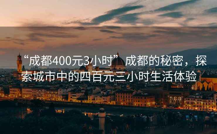 “成都400元3小時”成都的秘密，探索城市中的四百元三小時生活體驗