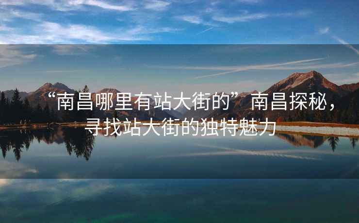 “南昌哪里有站大街的”南昌探秘，尋找站大街的獨(dú)特魅力