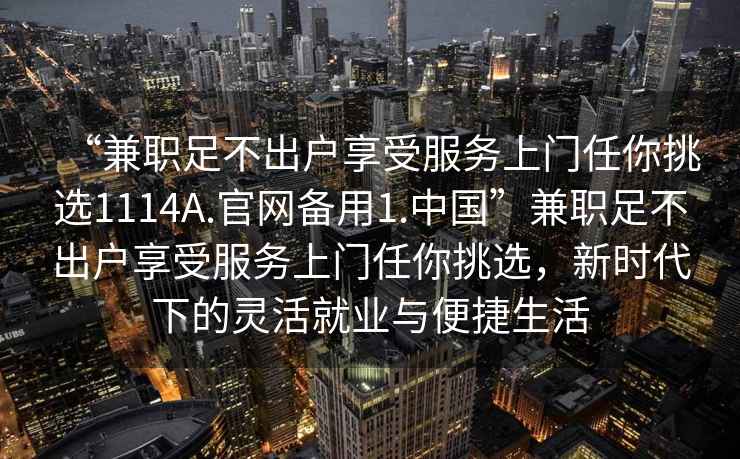 “兼職足不出戶享受服務(wù)上門任你挑選1114A.官網(wǎng)備用1.中國(guó)”兼職足不出戶享受服務(wù)上門任你挑選，新時(shí)代下的靈活就業(yè)與便捷生活