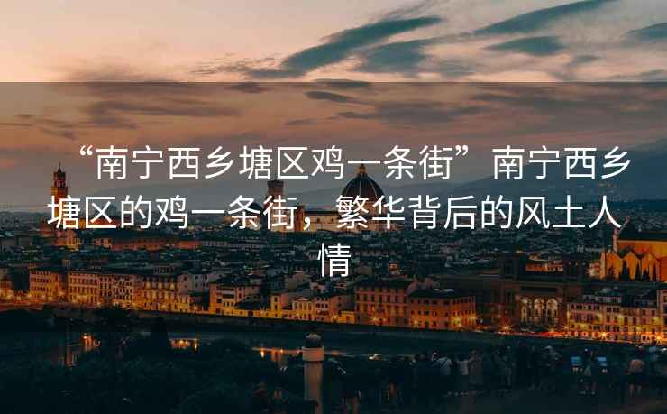 “南寧西鄉(xiāng)塘區(qū)雞一條街”南寧西鄉(xiāng)塘區(qū)的雞一條街，繁華背后的風(fēng)土人情