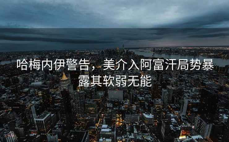 哈梅內(nèi)伊警告，美介入阿富汗局勢暴露其軟弱無能
