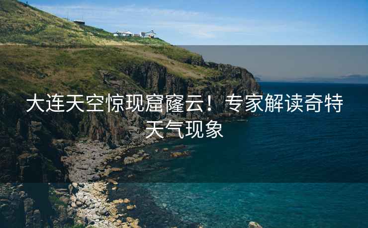 大連天空驚現(xiàn)窟窿云！專家解讀奇特天氣現(xiàn)象