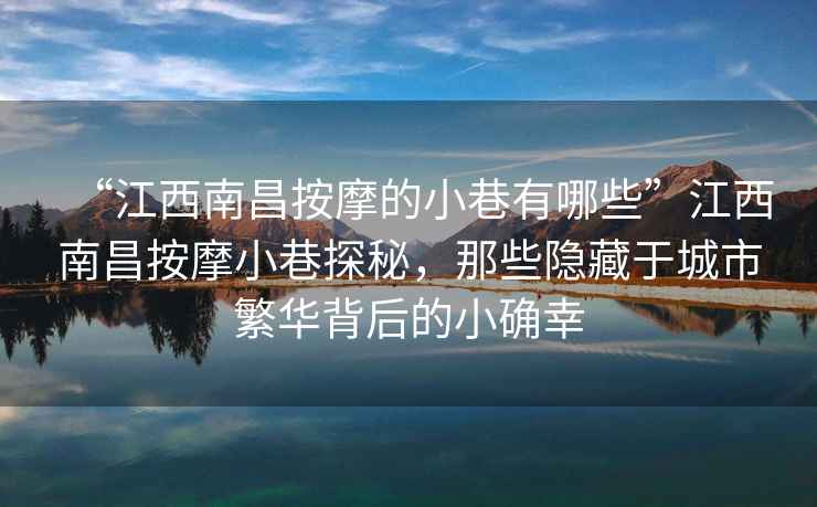 “江西南昌按摩的小巷有哪些”江西南昌按摩小巷探秘，那些隱藏于城市繁華背后的小確幸