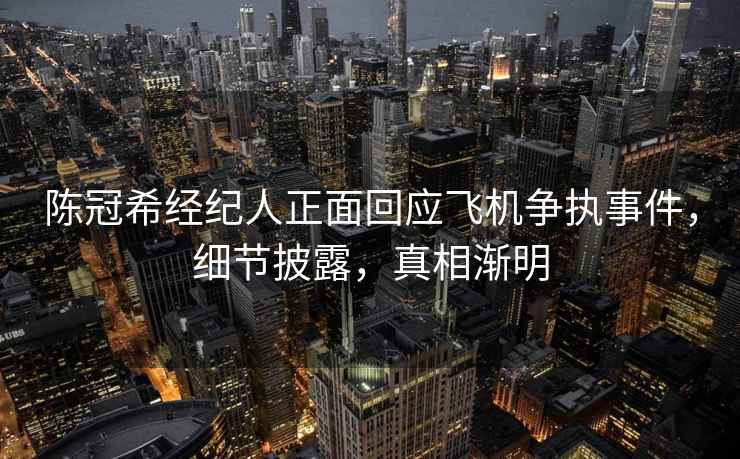 陳冠希經(jīng)紀人正面回應飛機爭執(zhí)事件，細節(jié)披露，真相漸明
