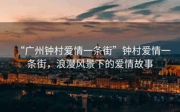 “廣州鐘村愛情一條街”鐘村愛情一條街，浪漫風(fēng)景下的愛情故事