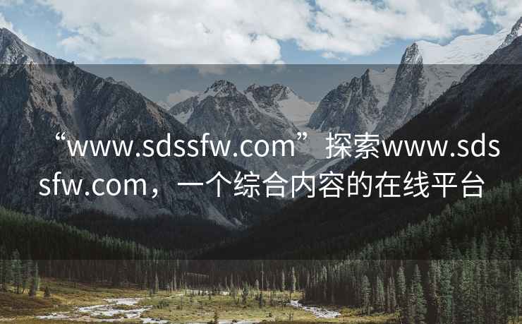 “www.sdssfw.com”探索www.sdssfw.com，一個綜合內(nèi)容的在線平臺