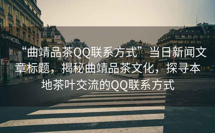 “曲靖品茶QQ聯(lián)系方式”當(dāng)日新聞文章標(biāo)題，揭秘曲靖品茶文化，探尋本地茶葉交流的QQ聯(lián)系方式