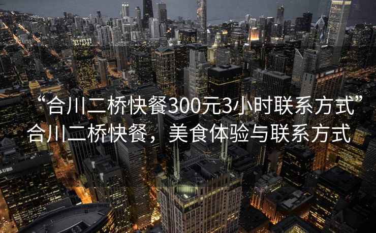 “合川二橋快餐300元3小時(shí)聯(lián)系方式”合川二橋快餐，美食體驗(yàn)與聯(lián)系方式