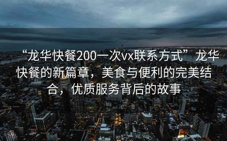 “龍華快餐200一次vx聯(lián)系方式”龍華快餐的新篇章，美食與便利的完美結(jié)合，優(yōu)質(zhì)服務(wù)背后的故事